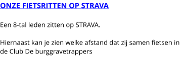 ONZE FIETSRITTEN OP STRAVA  Een 8-tal leden zitten op STRAVA.  Hiernaast kan je zien welke afstand dat zij samen fietsen in de Club De burggravetrappers