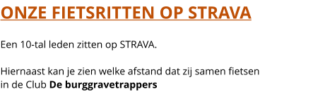 ONZE FIETSRITTEN OP STRAVA  Een 10-tal leden zitten op STRAVA.  Hiernaast kan je zien welke afstand dat zij samen fietsen in de Club De burggravetrappers