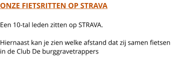 ONZE FIETSRITTEN OP STRAVA  Een 10-tal leden zitten op STRAVA.  Hiernaast kan je zien welke afstand dat zij samen fietsen in de Club De burggravetrappers